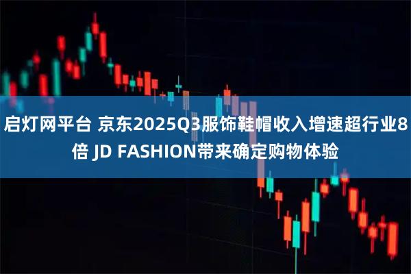启灯网平台 京东2025Q3服饰鞋帽收入增速超行业8倍 JD FASHION带来确定购物体验