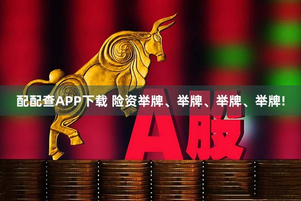 配配查APP下载 险资举牌、举牌、举牌、举牌!