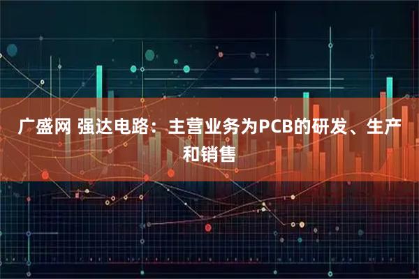 广盛网 强达电路：主营业务为PCB的研发、生产和销售