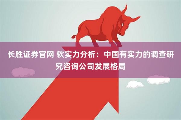 长胜证券官网 软实力分析：中国有实力的调查研究咨询公司发展格局