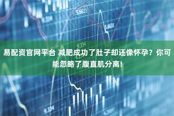 易配资官网平台 减肥成功了肚子却还像怀孕？你可能忽略了腹直肌分离!