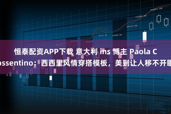 恒泰配资APP下载 意大利 ins 博主 Paola Cossentino：西西里风情穿搭模板，美到让人移不开眼