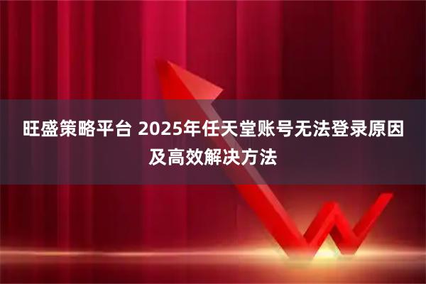 旺盛策略平台 2025年任天堂账号无法登录原因及高效解决方法