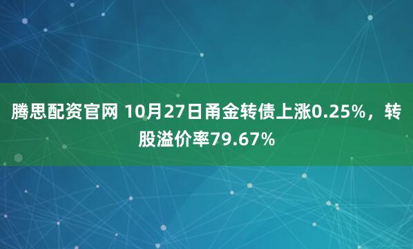 腾思配资官网 10月27日甬金转债上涨0.25%，转股溢价率79.67%