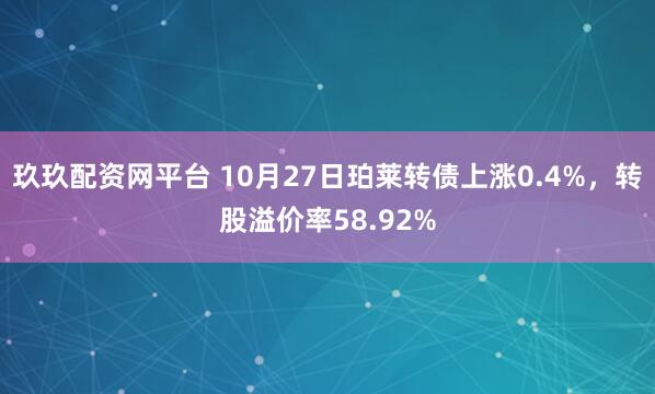 玖玖配资网平台 10月27日珀莱转债上涨0.4%，转股溢价率58.92%