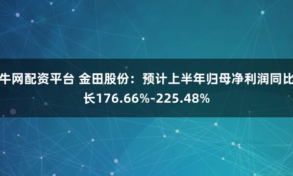 股牛网配资平台 金田股份：预计上半年归母净利润同比增长176.66%-225.48%