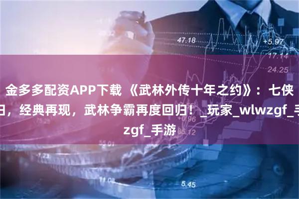 金多多配资APP下载 《武林外传十年之约》：七侠重归，经典再现，武林争霸再度回归！_玩家_wlwzgf_手游