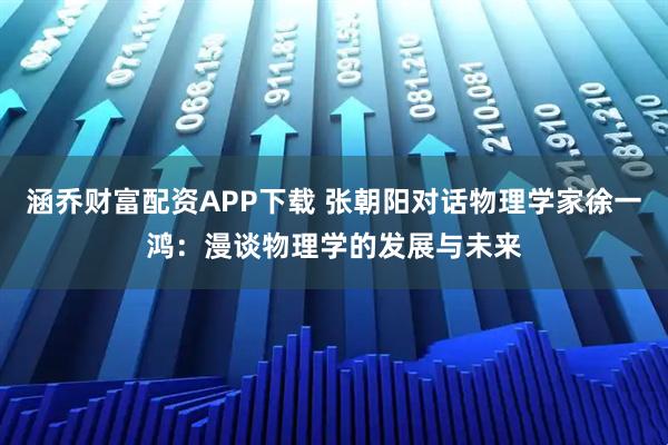 涵乔财富配资APP下载 张朝阳对话物理学家徐一鸿：漫谈物理学的发展与未来