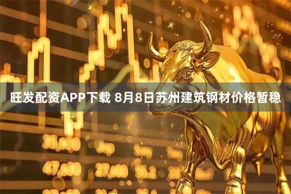 旺发配资APP下载 8月8日苏州建筑钢材价格暂稳